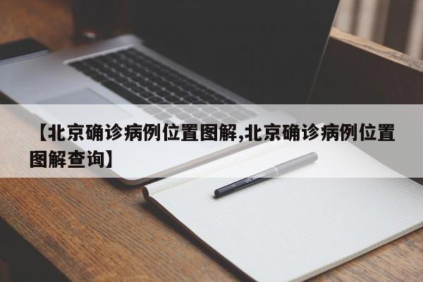 【北京确诊病例位置图解,北京确诊病例位置图解查询】