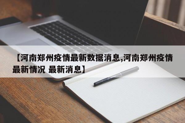 【河南郑州疫情最新数据消息,河南郑州疫情最新情况 最新消息】