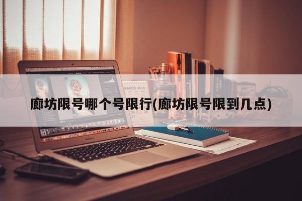 廊坊限号哪个号限行(廊坊限号限到几点)