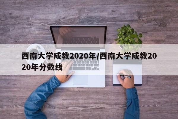 西南大学成教2020年/西南大学成教2020年分数线