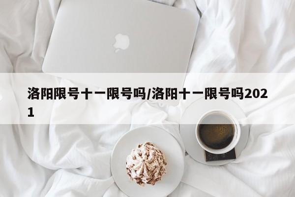 洛阳限号十一限号吗/洛阳十一限号吗2021