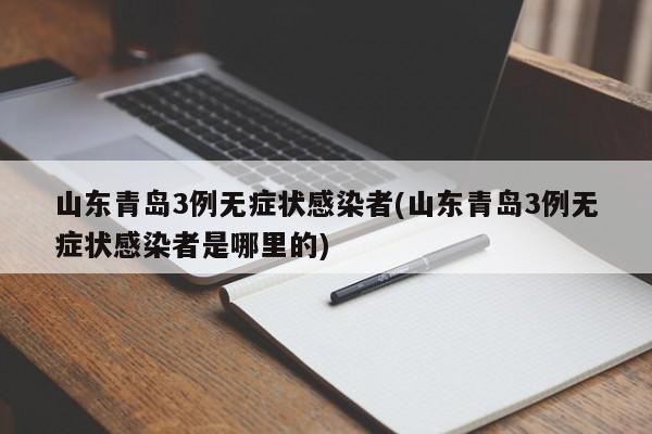 山东青岛3例无症状感染者(山东青岛3例无症状感染者是哪里的)