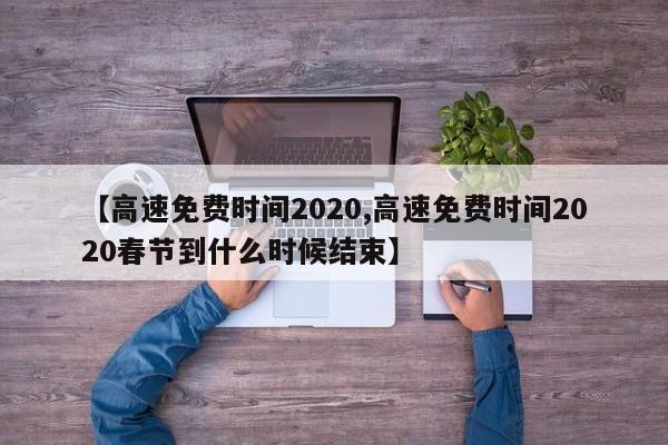 【高速免费时间2020,高速免费时间2020春节到什么时候结束】
