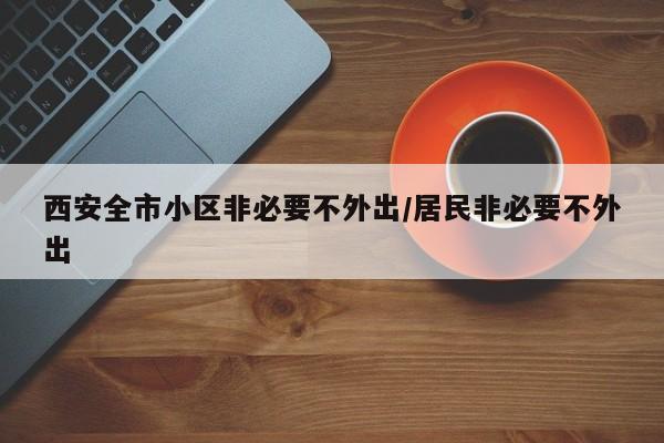 西安全市小区非必要不外出/居民非必要不外出