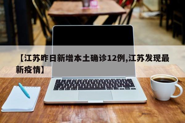 【江苏昨日新增本土确诊12例,江苏发现最新疫情】