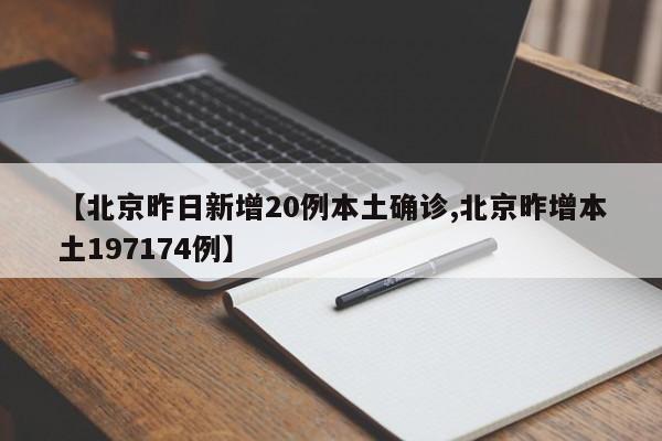 【北京昨日新增20例本土确诊,北京昨增本土197174例】