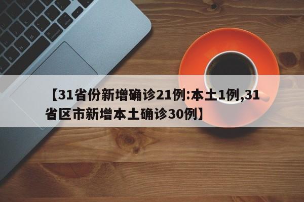 【31省份新增确诊21例:本土1例,31省区市新增本土确诊30例】