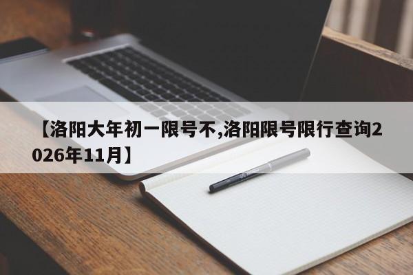 【洛阳大年初一限号不,洛阳限号限行查询2026年11月】