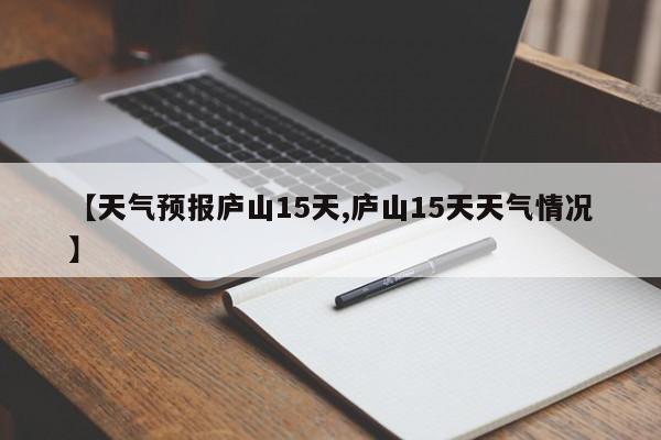 【天气预报庐山15天,庐山15天天气情况】