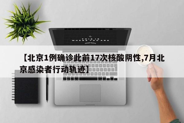 【北京1例确诊此前17次核酸阴性,7月北京感染者行动轨迹】