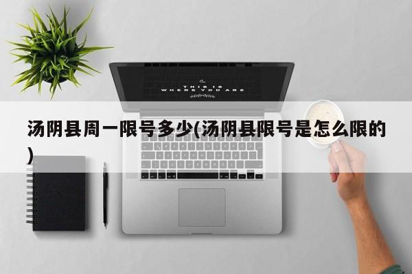 汤阴县周一限号多少(汤阴县限号是怎么限的)