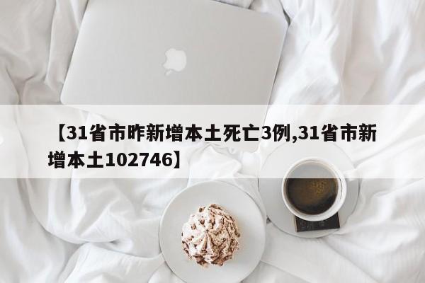 【31省市昨新增本土死亡3例,31省市新增本土102746】
