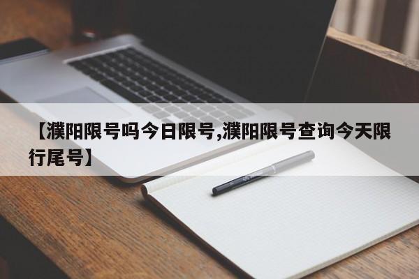 【濮阳限号吗今日限号,濮阳限号查询今天限行尾号】