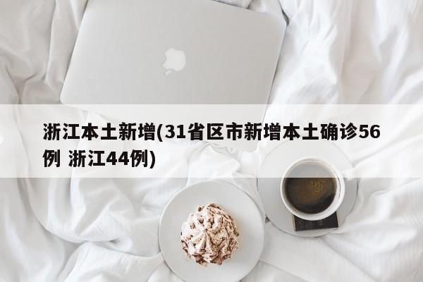 浙江本土新增(31省区市新增本土确诊56例 浙江44例)