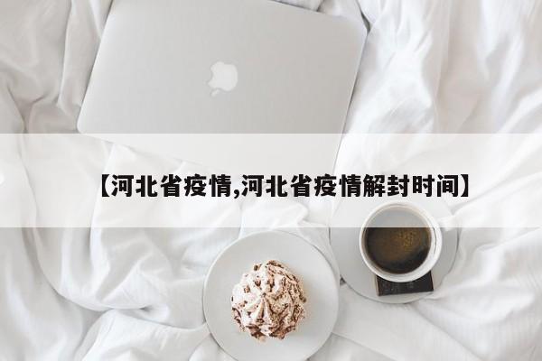 【河北省疫情,河北省疫情解封时间】