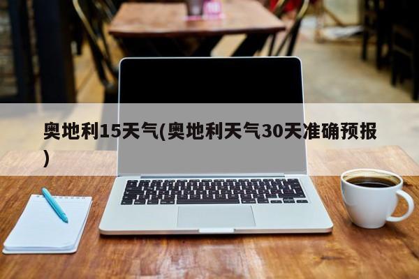 奥地利15天气(奥地利天气30天准确预报)