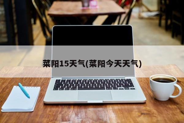 菜阳15天气(菜阳今天天气)
