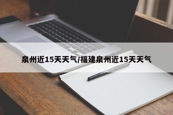 泉州近15天天气/福建泉州近15天天气
