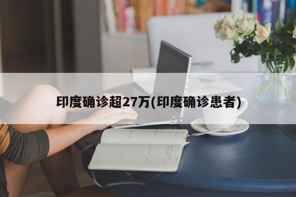印度确诊超27万(印度确诊患者)