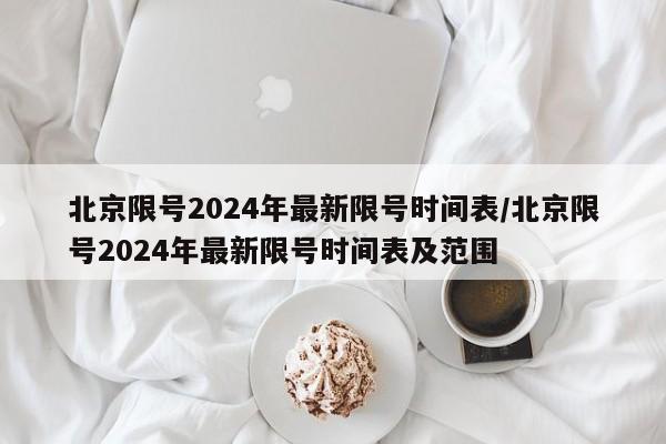 北京限号2024年最新限号时间表/北京限号2024年最新限号时间表及范围