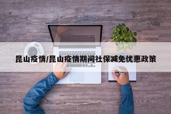 昆山疫情/昆山疫情期间社保减免优惠政策