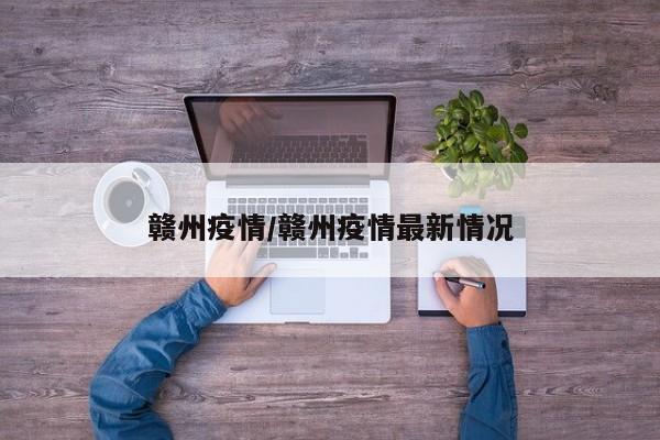 赣州疫情/赣州疫情最新情况