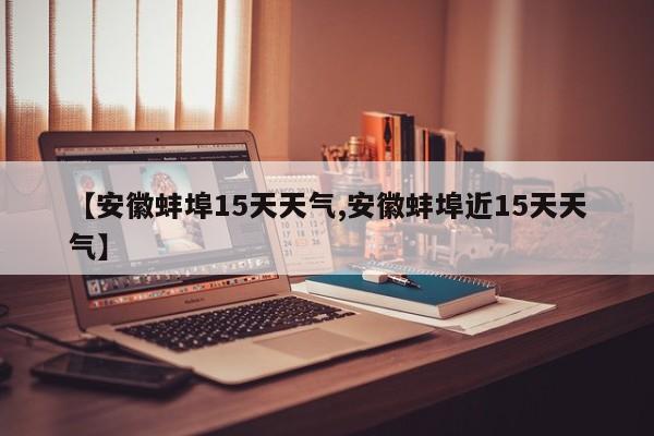 【安徽蚌埠15天天气,安徽蚌埠近15天天气】