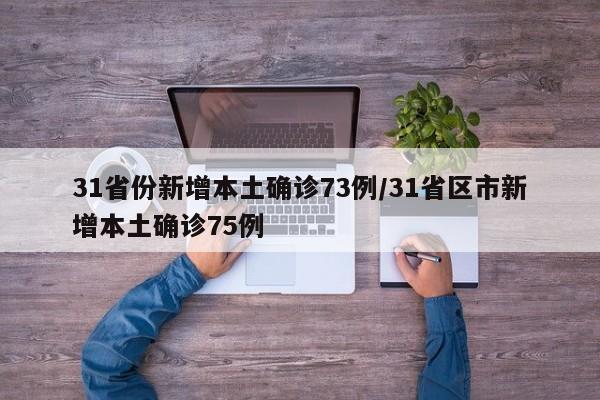 31省份新增本土确诊73例/31省区市新增本土确诊75例