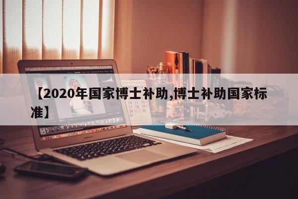 【2020年国家博士补助,博士补助国家标准】