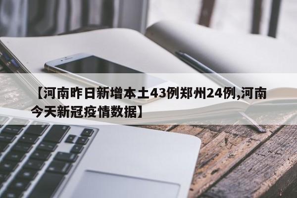 【河南昨日新增本土43例郑州24例,河南今天新冠疫情数据】