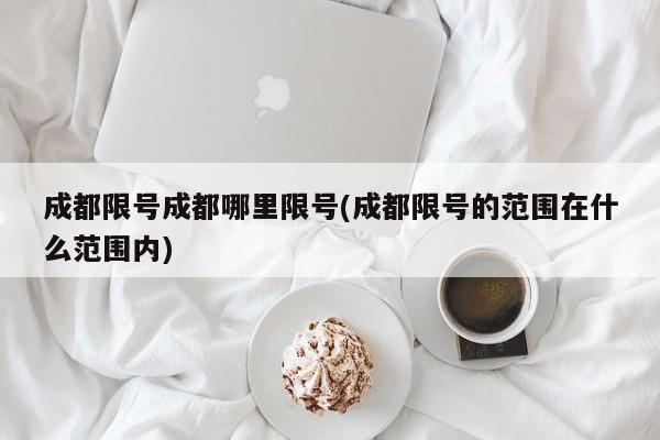 成都限号成都哪里限号(成都限号的范围在什么范围内)