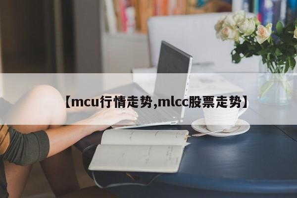【mcu行情走势,mlcc股票走势】