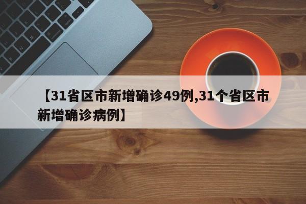 【31省区市新增确诊49例,31个省区市新增确诊病例】