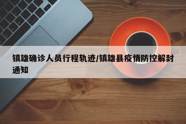 镇雄确诊人员行程轨迹/镇雄县疫情防控解封通知
