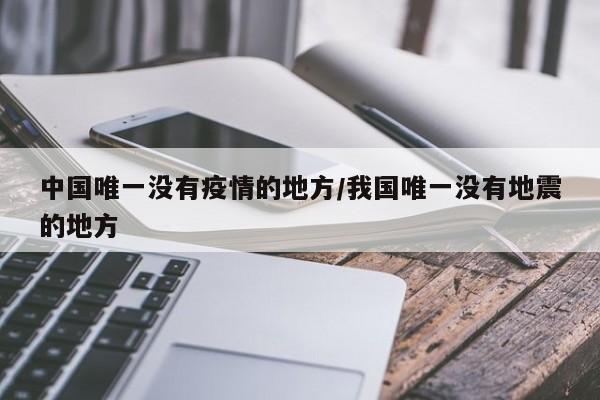 中国唯一没有疫情的地方/我国唯一没有地震的地方