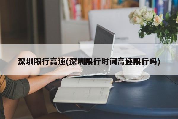 深圳限行高速(深圳限行时间高速限行吗)