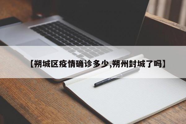 【朔城区疫情确诊多少,朔州封城了吗】