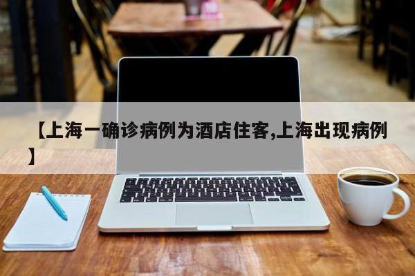 【上海一确诊病例为酒店住客,上海出现病例】
