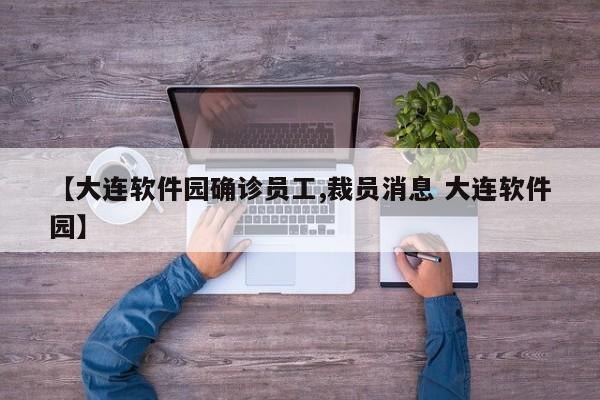 【大连软件园确诊员工,裁员消息 大连软件园】