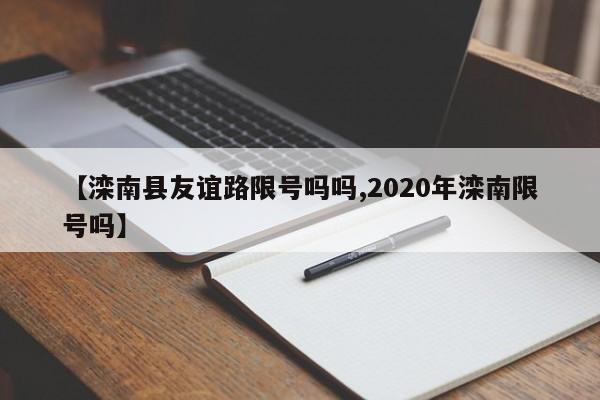 【滦南县友谊路限号吗吗,2020年滦南限号吗】
