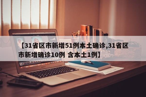 【31省区市新增51例本土确诊,31省区市新增确诊10例 含本土1例】