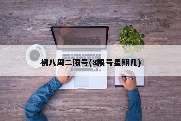 初八周二限号(8限号星期几)