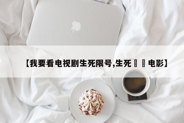 【我要看电视剧生死限号,生死邊緣电影】