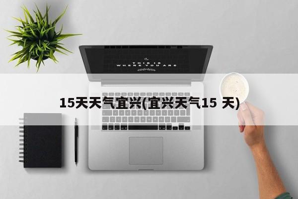15天天气宜兴(宜兴天气15 天)