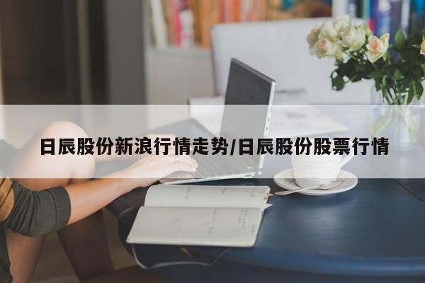 日辰股份新浪行情走势/日辰股份股票行情