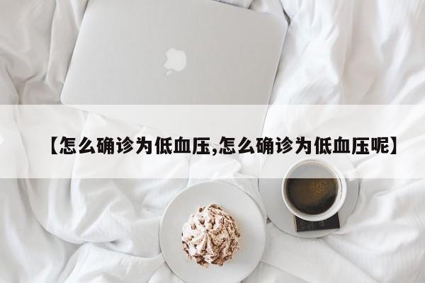 【怎么确诊为低血压,怎么确诊为低血压呢】
