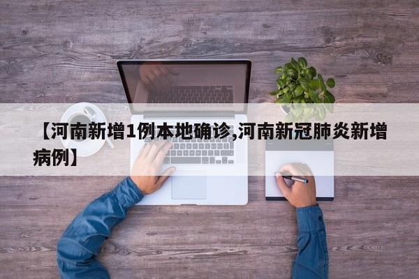 【河南新增1例本地确诊,河南新冠肺炎新增病例】