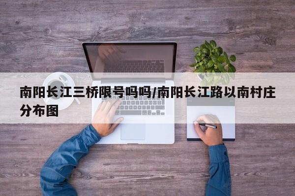 南阳长江三桥限号吗吗/南阳长江路以南村庄分布图