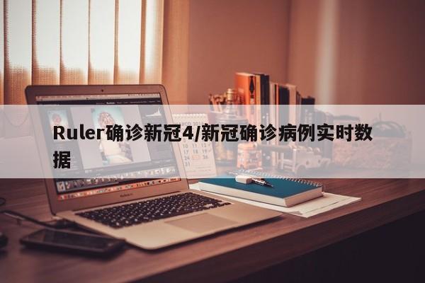 Ruler确诊新冠4/新冠确诊病例实时数据