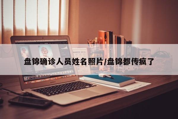 盘锦确诊人员姓名照片/盘锦都传疯了